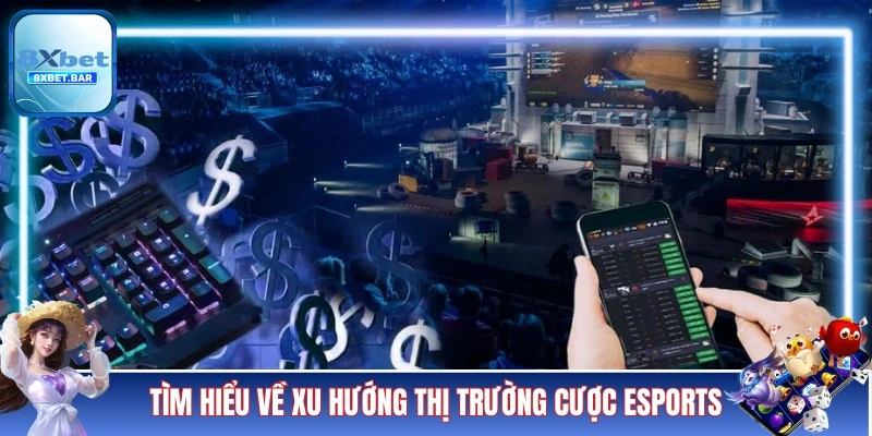 Tìm hiểu về xu hướng thị trường cược Esports