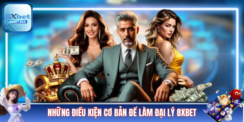 Những điều kiện cơ bản để làm đại lý 8XBET