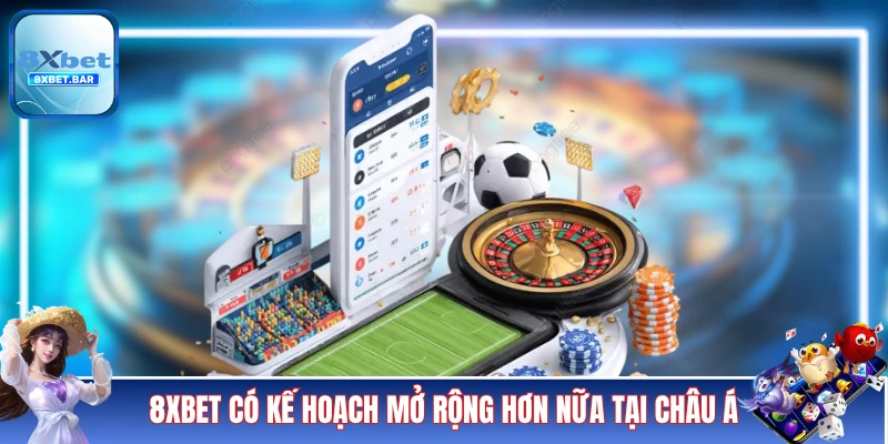 8XBET có kế hoạch mở rộng hơn nữa tại châu Á