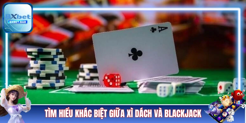 Tìm hiểu về sự khác biệt giữa Xì Dách và Blackjack